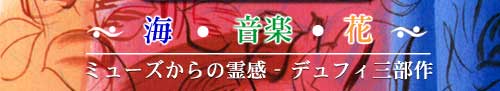 海・音楽・花　ミューズからの霊感-デュフィ三部作